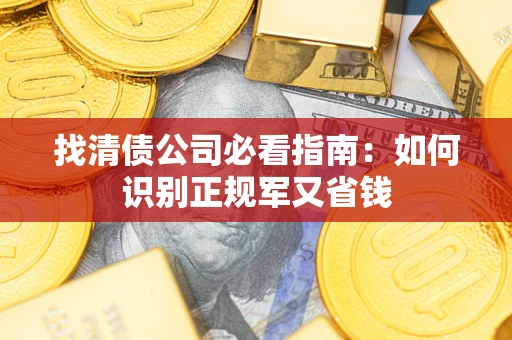 武汉找清债公司必看指南：如何识别正规军又省钱