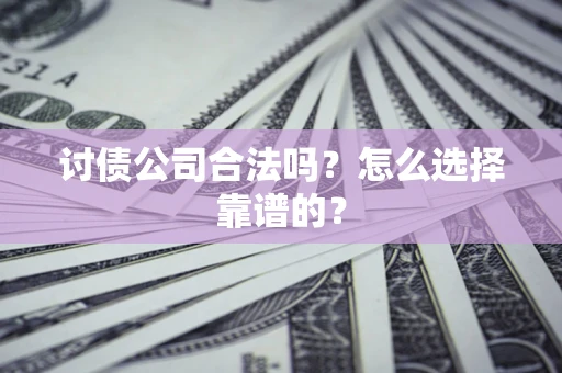 武汉讨债公司合法吗？怎么选择靠谱的？