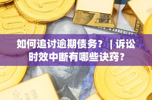 武汉如何追讨逾期债务？ | 诉讼时效中断有哪些诀窍？