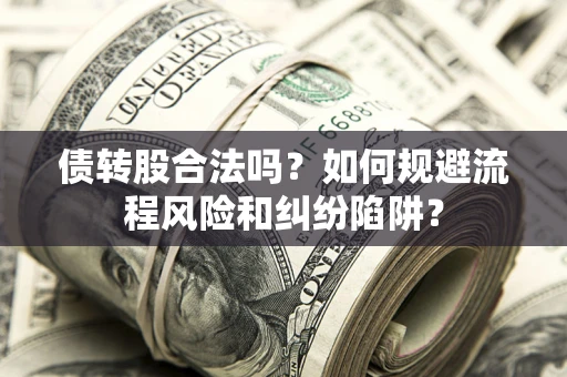 武汉债转股合法吗？如何规避流程风险和纠纷陷阱？