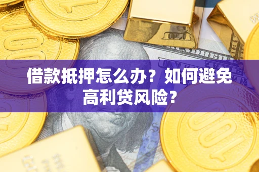 武汉借款抵押怎么办？如何避免高利贷风险？