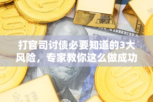 武汉打官司讨债必要知道的3大风险，专家教你这么做成功率飙升