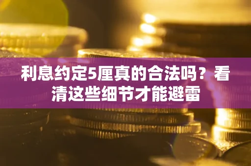 武汉利息约定5厘真的合法吗？看清这些细节才能避雷