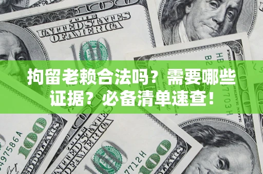 武汉拘留老赖合法吗？需要哪些证据？必备清单速查！