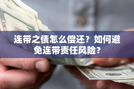 武汉连带之债怎么偿还？如何避免连带责任风险？