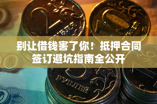 武汉别让借钱害了你！抵押合同签订避坑指南全公开