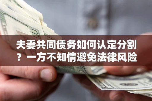 武汉夫妻共同债务如何认定分割？一方不知情避免法律风险必看！