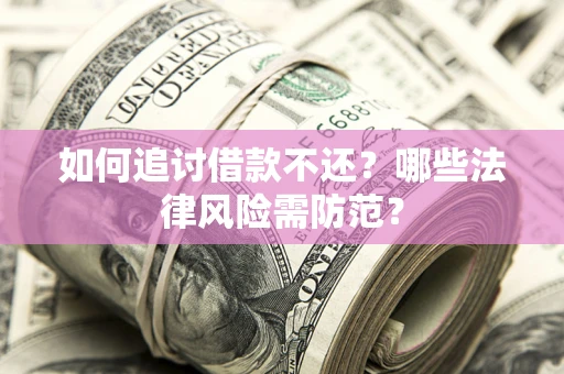 武汉如何追讨借款不还？哪些法律风险需防范？