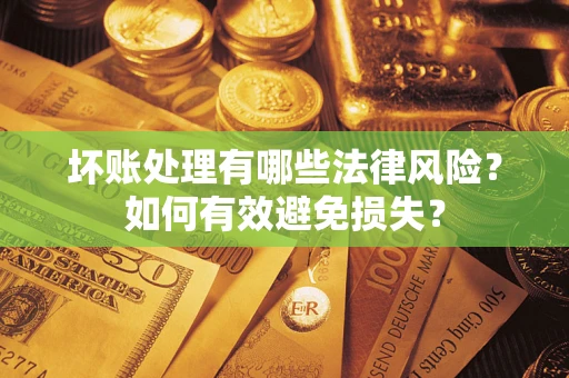武汉坏账处理有哪些法律风险？如何有效避免损失？
