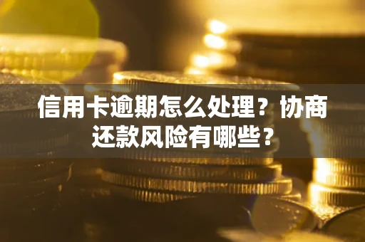 武汉信用卡逾期怎么处理？协商还款风险有哪些？